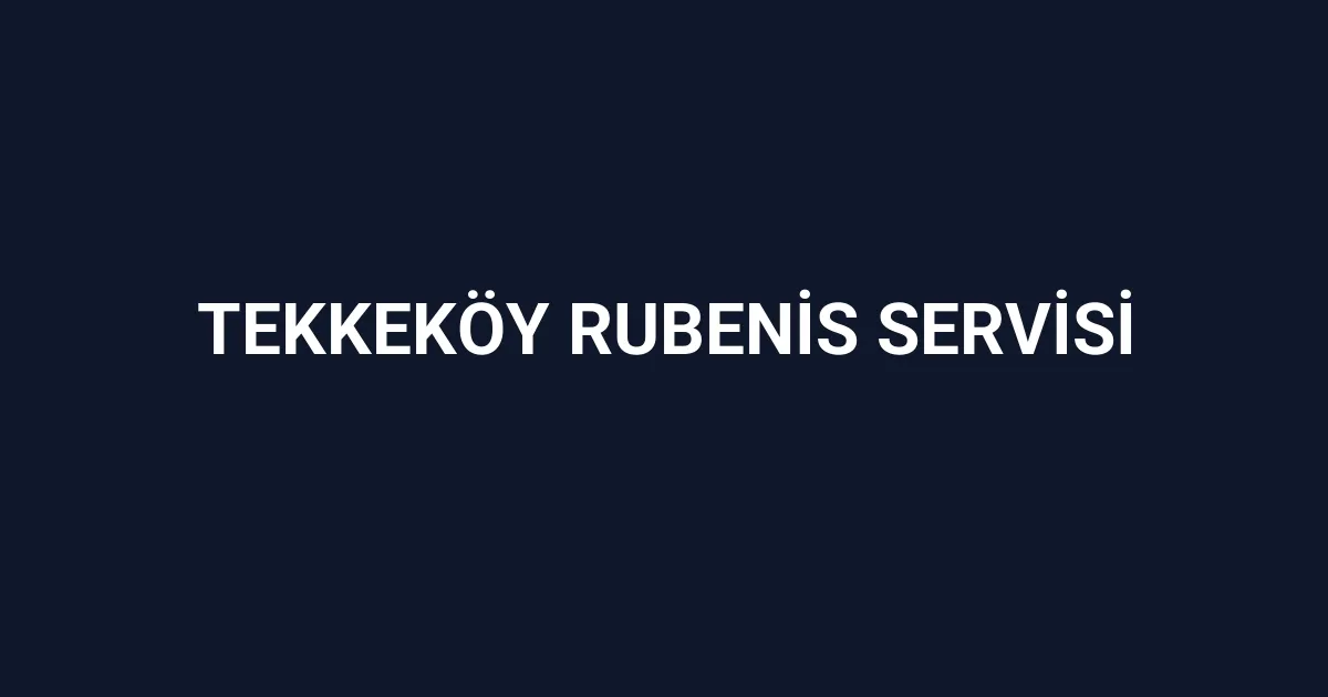 Tekkeköy Rubenis Servisi